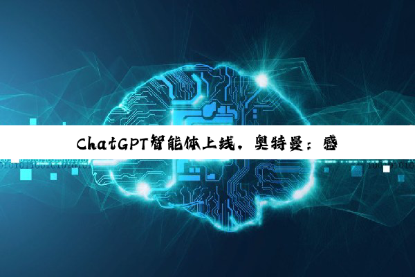 ChatGPT智能体上线，奥特曼：感受到AGI的瞬间，但风险不容忽视