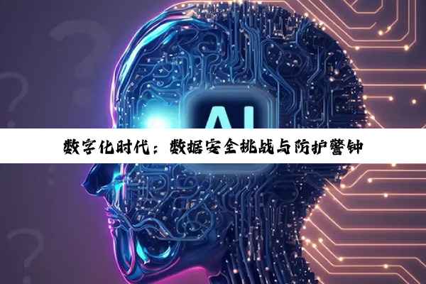 数字化时代：数据安全挑战与防护警钟