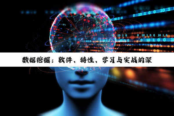 数据挖掘：软件、特性、学习与实战的深度探索