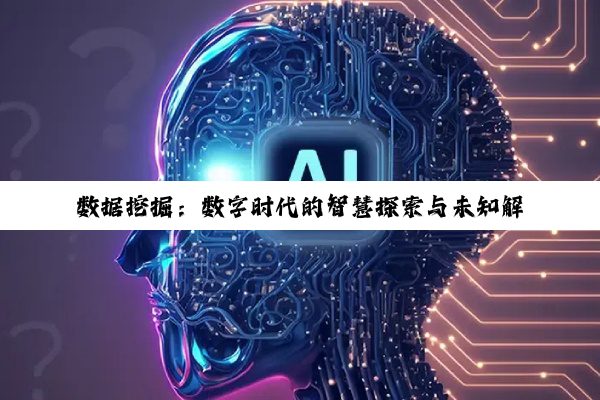 数据挖掘：数字时代的智慧探索与未知解锁