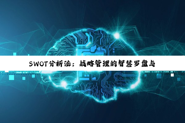 SWOT分析法：战略管理的智慧罗盘与前行灯塔