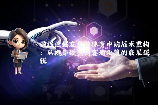 数据挖掘在竞技体育中的战术重构：从概率模型到赛场决策的底层逻辑