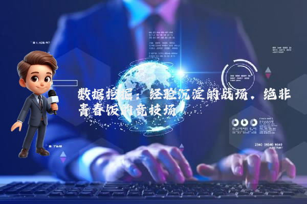 数据挖掘：经验沉淀的战场，绝非青春饭的竞技场