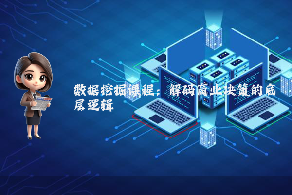 数据挖掘课程：解码商业决策的底层逻辑