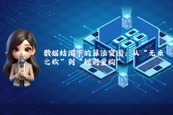 数据枯竭下的算法突围：从“无米之炊”到“规则重构”