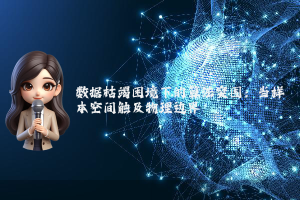 数据枯竭困境下的算法突围：当样本空间触及物理边界