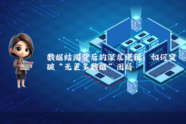 数据枯竭背后的深层逻辑：如何突破“无更多数据”困局