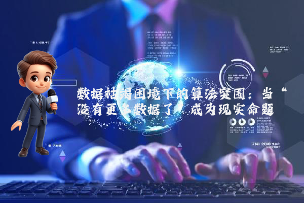 数据枯竭困境下的算法突围：当“没有更多数据了”成为现实命题