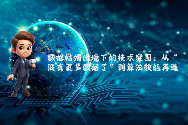 数据枯竭困境下的技术突围：从“没有更多数据了”到算法效能再造